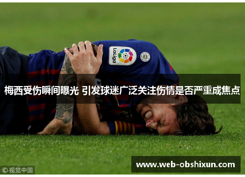 梅西受伤瞬间曝光 引发球迷广泛关注伤情是否严重成焦点