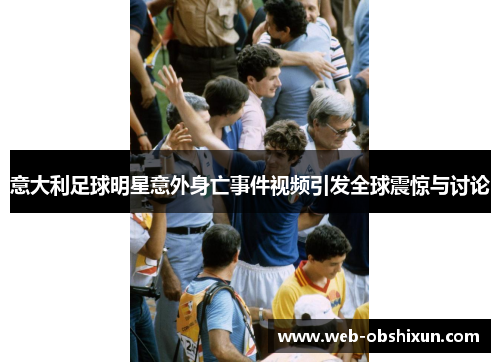 意大利足球明星意外身亡事件视频引发全球震惊与讨论