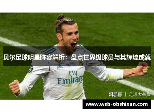贝尔足球明星阵容解析：盘点世界级球员与其辉煌成就