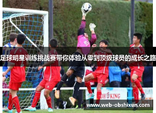足球明星训练挑战赛带你体验从零到顶级球员的成长之路
