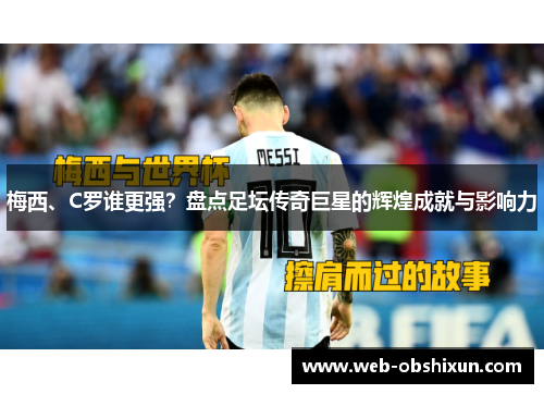 梅西、C罗谁更强？盘点足坛传奇巨星的辉煌成就与影响力