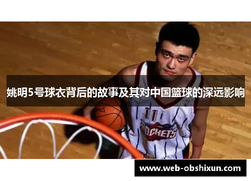 姚明5号球衣背后的故事及其对中国篮球的深远影响