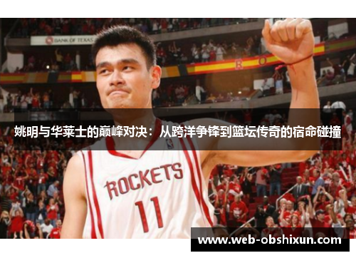 姚明与华莱士的巅峰对决：从跨洋争锋到篮坛传奇的宿命碰撞