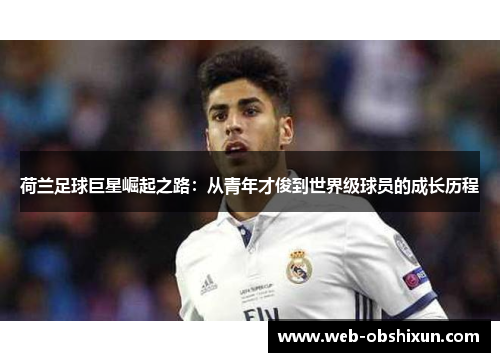 荷兰足球巨星崛起之路：从青年才俊到世界级球员的成长历程