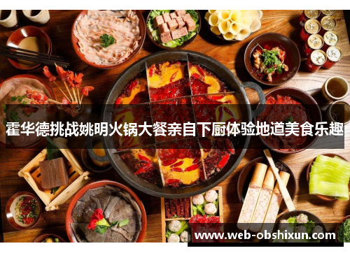 霍华德挑战姚明火锅大餐亲自下厨体验地道美食乐趣