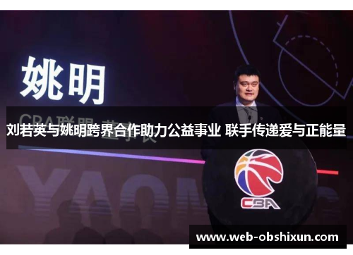 刘若英与姚明跨界合作助力公益事业 联手传递爱与正能量
