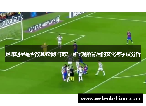 足球明星是否故意教假摔技巧 假摔现象背后的文化与争议分析