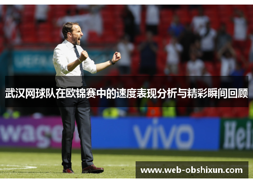 武汉网球队在欧锦赛中的速度表现分析与精彩瞬间回顾
