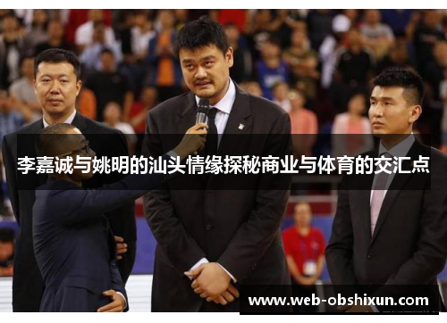 李嘉诚与姚明的汕头情缘探秘商业与体育的交汇点