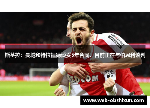 斯基拉：曼城和特拉福德谈妥5年合同，目前正在与伯恩利谈判