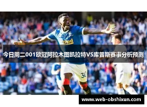 今日周二001欧冠阿拉木图凯拉特VS库普斯赛事分析预测