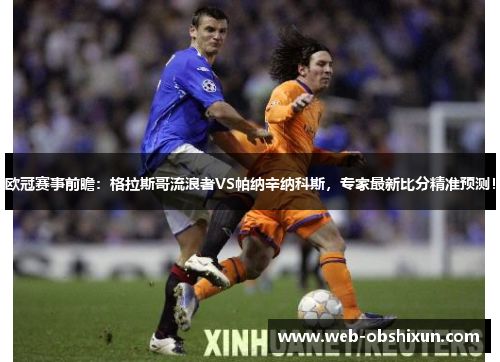 欧冠赛事前瞻：格拉斯哥流浪者VS帕纳辛纳科斯，专家最新比分精准预测！