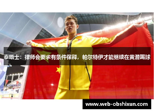 泰晤士：律师会要求有条件保释，帕尔特伊才能继续在黄潜踢球